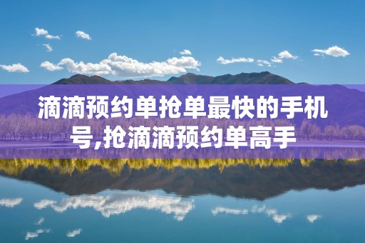 滴滴预约单抢单最快的手机号,抢滴滴预约单高手