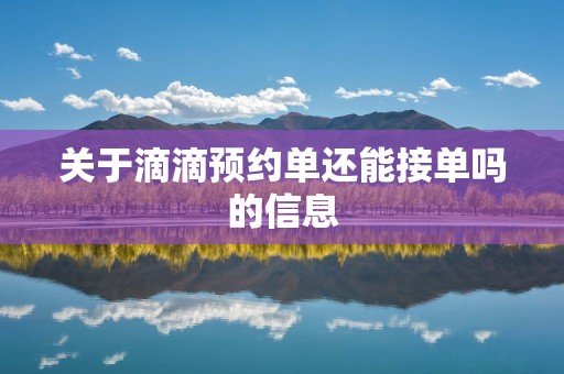 关于滴滴预约单还能接单吗的信息