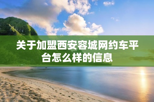 关于加盟西安容城网约车平台怎么样的信息