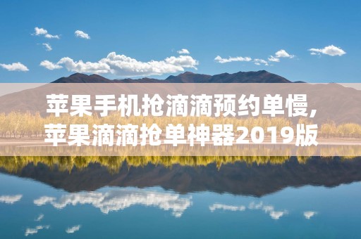 苹果手机抢滴滴预约单慢,苹果滴滴抢单神器2019版