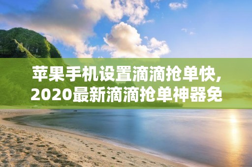 苹果手机设置滴滴抢单快,2020最新滴滴抢单神器免费版苹果