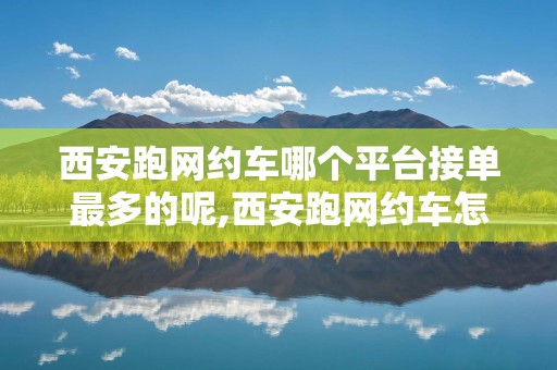 西安跑网约车哪个平台接单最多的呢,西安跑网约车怎么样