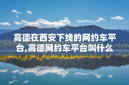 高德在西安下线的网约车平台,高德网约车平台叫什么名字