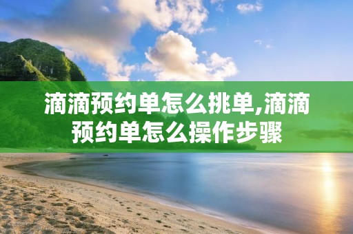 滴滴预约单怎么挑单,滴滴预约单怎么操作步骤