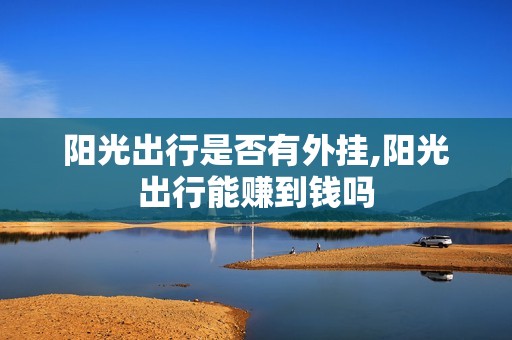 阳光出行是否有外挂,阳光出行能赚到钱吗