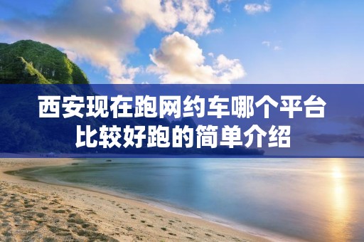 西安现在跑网约车哪个平台比较好跑的简单介绍