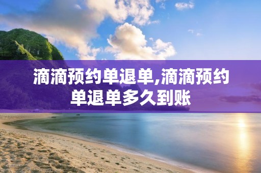 滴滴预约单退单,滴滴预约单退单多久到账