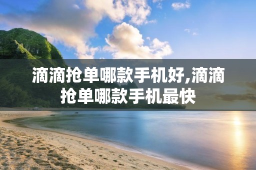 滴滴抢单哪款手机好,滴滴抢单哪款手机最快